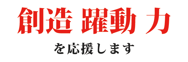 創造　躍動　力　を応援します。